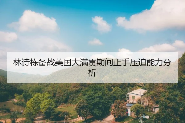 林诗栋备战美国大满贯期间正手压迫能力分析