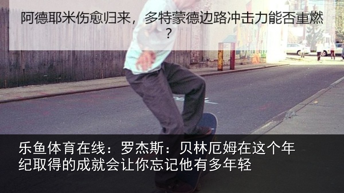 乐鱼体育在线：罗杰斯：贝林厄姆在这个年纪取得的成就会让你忘记他有多年轻
