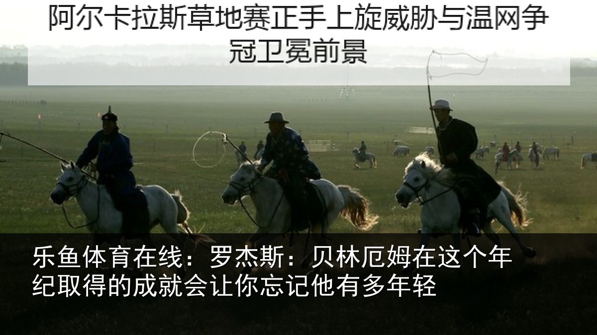 乐鱼体育在线:罗杰斯:贝林厄姆在这个年纪取得的成就会让你忘记他有多年轻