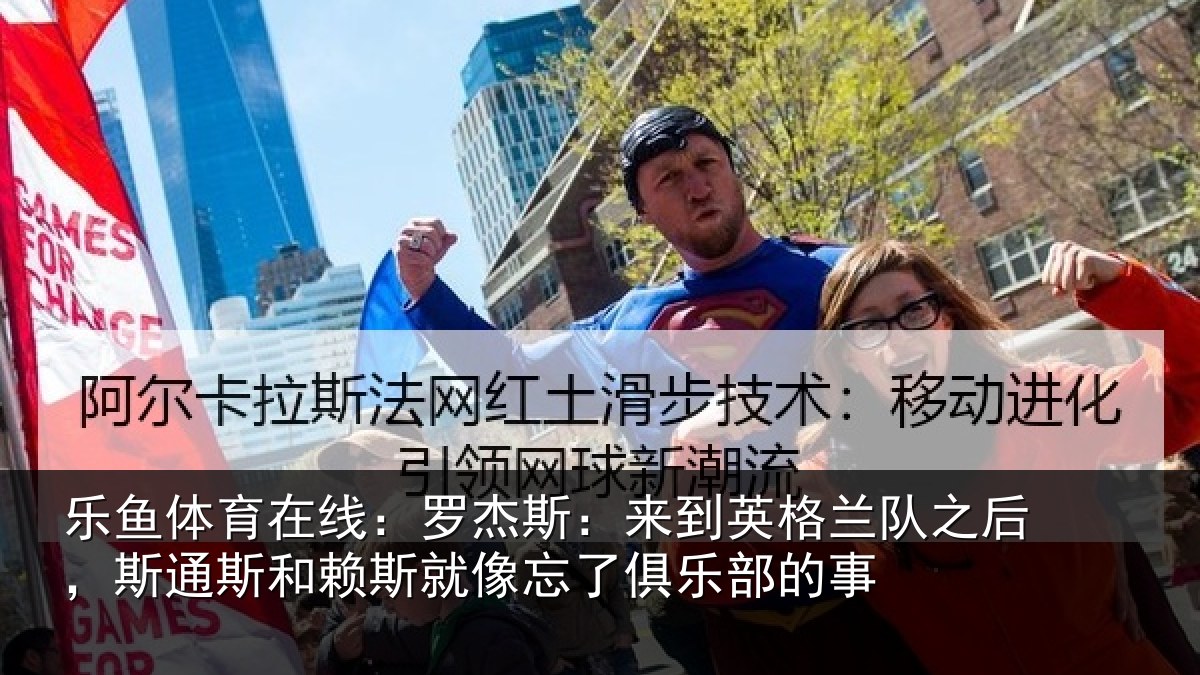 乐鱼体育在线:罗杰斯:来到英格兰队之后,斯通斯和赖斯就像忘了俱乐部的事