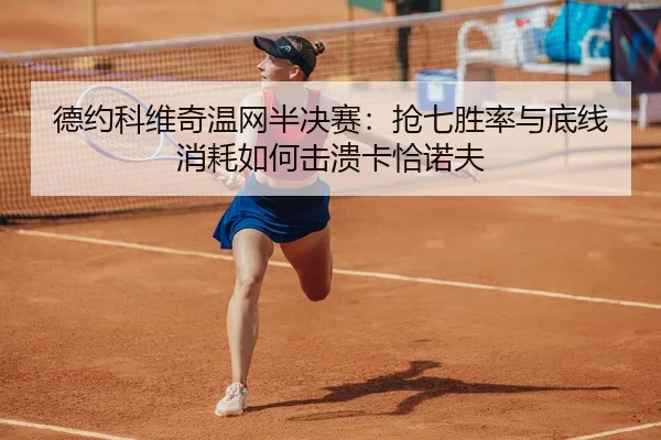 德约科维奇温网半决赛：抢七胜率与底线消耗如何击溃卡恰诺夫