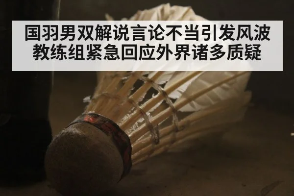 国羽男双解说言论不当引发风波 教练组紧急回应外界诸多质疑
