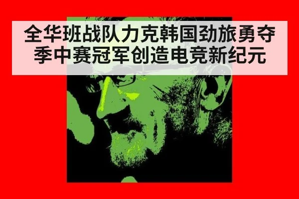 全华班战队力克韩国劲旅勇夺季中赛冠军创造电竞新纪元