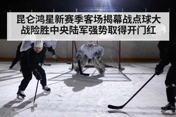 昆仑鸿星新赛季客场揭幕战点球大战险胜中央陆军强势取得开门红