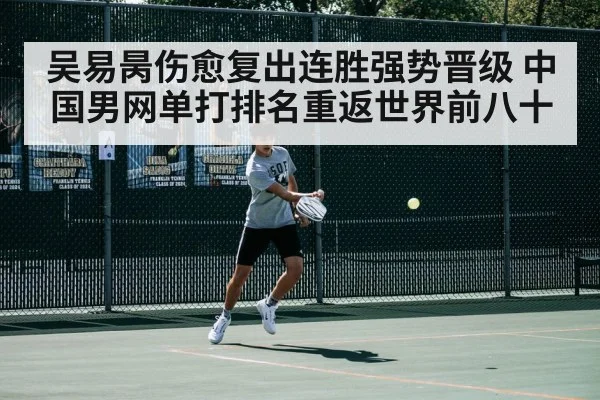 吴易昺伤愈复出连胜强势晋级 中国男网单打排名重返世界前八十