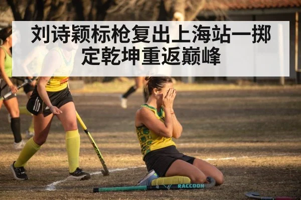 刘诗颖标枪复出上海站一掷定乾坤重返巅峰