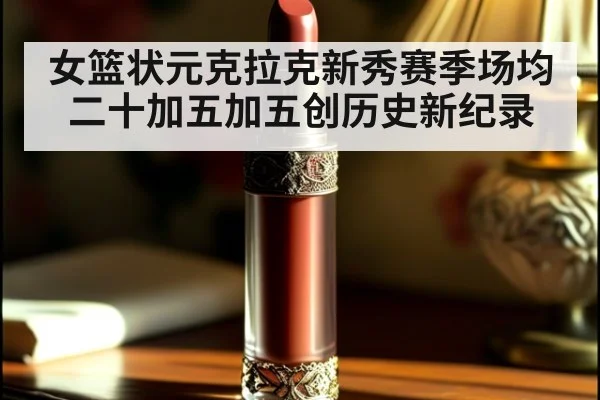 女篮状元克拉克新秀赛季场均二十加五加五创历史新纪录